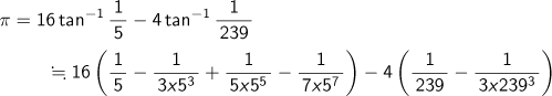 π=16 arctangent (1/5)-4 arctangent (1/239)≒16(1/5-1/(3×5^3)+1/(5×5^5)-1/(7×5^7))-4(1/239-1/(3×239^3))